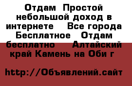 Отдам! Простой небольшой доход в интернете. - Все города Бесплатное » Отдам бесплатно   . Алтайский край,Камень-на-Оби г.